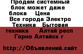 Продам системный блок может даже 2 блока  › Цена ­ 2 500 - Все города Электро-Техника » Бытовая техника   . Алтай респ.,Горно-Алтайск г.